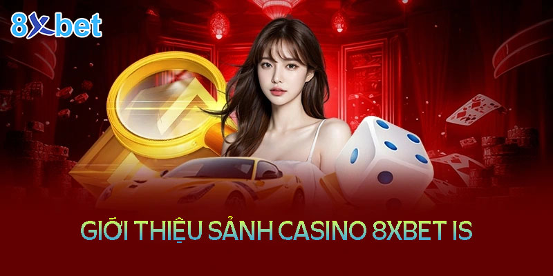 Thông tin về sảnh Casino online tại nhà cái 8XBet IS